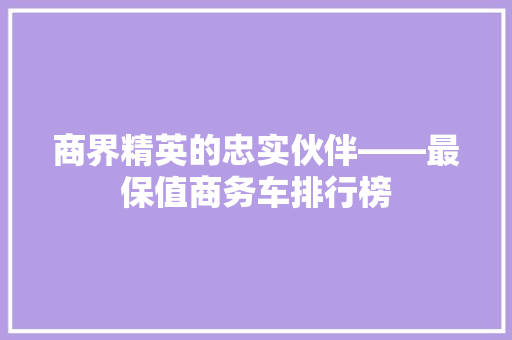 商界精英的忠实伙伴——最保值商务车排行榜