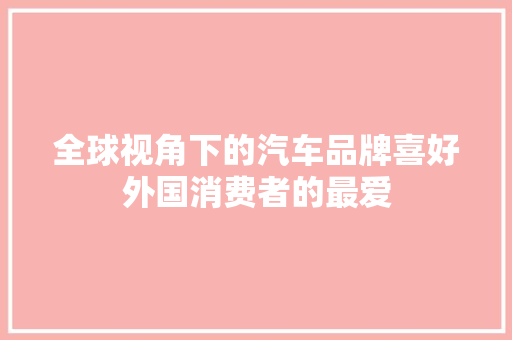全球视角下的汽车品牌喜好外国消费者的最爱