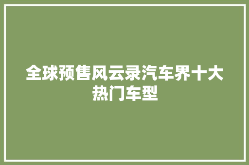 全球预售风云录汽车界十大热门车型