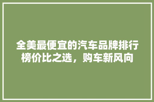 全美最便宜的汽车品牌排行榜价比之选，购车新风向 混合动力车