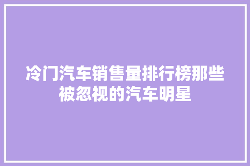 冷门汽车销售量排行榜那些被忽视的汽车明星