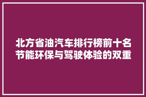 北方省油汽车排行榜前十名节能环保与驾驶体验的双重保障