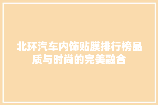 北环汽车内饰贴膜排行榜品质与时尚的完美融合