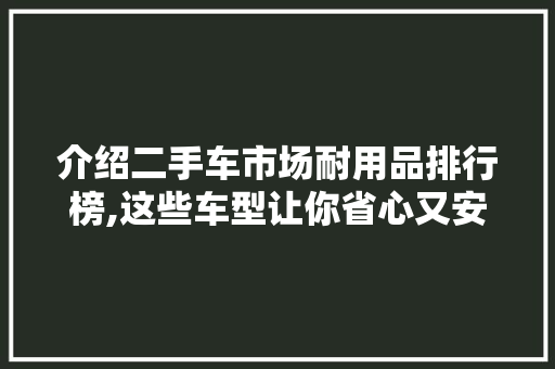 介绍二手车市场耐用品排行榜,这些车型让你省心又安心 智能驾驶