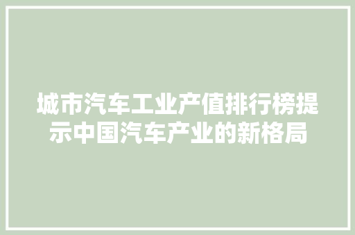 城市汽车工业产值排行榜提示中国汽车产业的新格局
