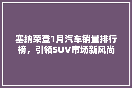 塞纳荣登1月汽车销量排行榜，引领SUV市场新风尚