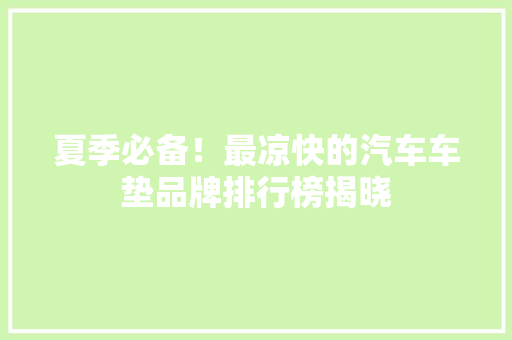 夏季必备！最凉快的汽车车垫品牌排行榜揭晓