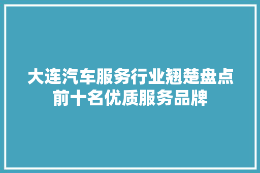 大连汽车服务行业翘楚盘点前十名优质服务品牌