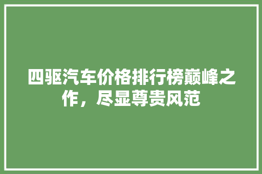 四驱汽车价格排行榜巅峰之作，尽显尊贵风范