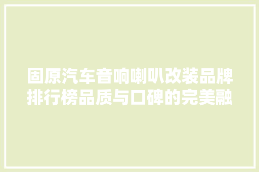 固原汽车音响喇叭改装品牌排行榜品质与口碑的完美融合