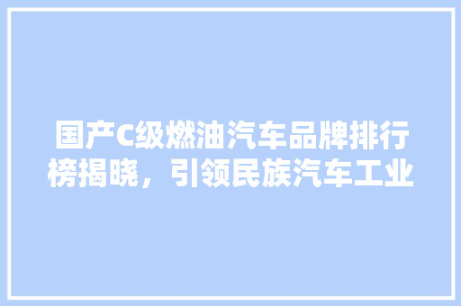 国产C级燃油汽车品牌排行榜揭晓，引领民族汽车工业新篇章