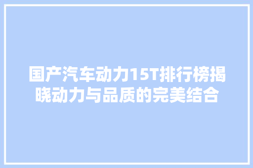 国产汽车动力15T排行榜揭晓动力与品质的完美结合