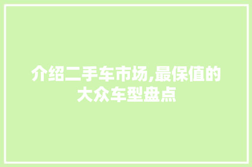 介绍二手车市场,最保值的大众车型盘点 汽车展览
