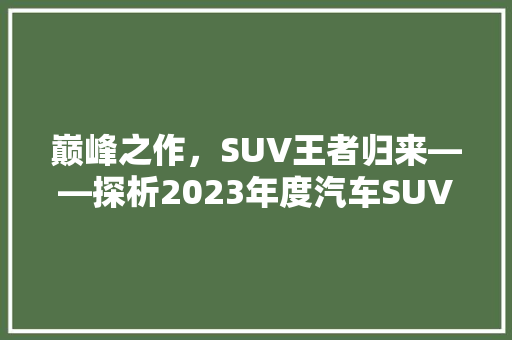 巅峰之作，SUV王者归来——探析2023年度汽车SUV排行榜第一名