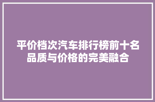 平价档次汽车排行榜前十名品质与价格的完美融合