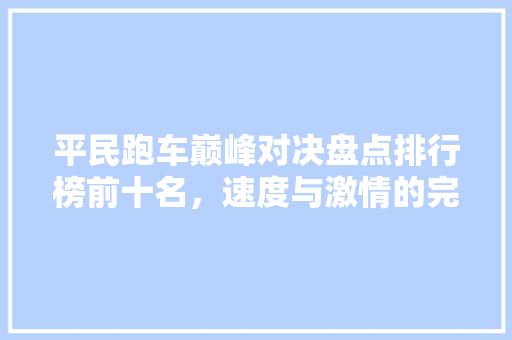 平民跑车巅峰对决盘点排行榜前十名，速度与激情的完美融合