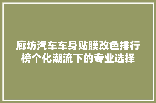 廊坊汽车车身贴膜改色排行榜个化潮流下的专业选择
