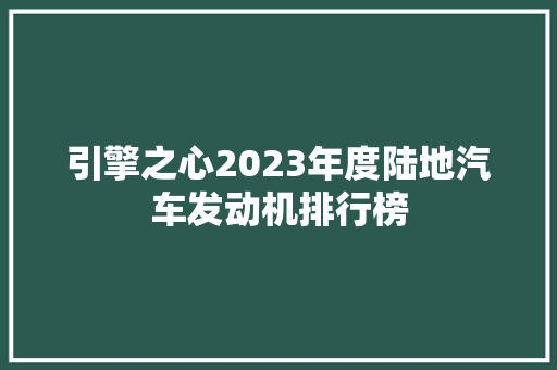 引擎之心2023年度陆地汽车发动机排行榜