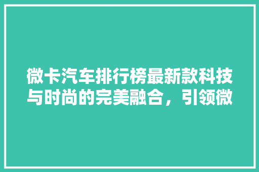 微卡汽车排行榜最新款科技与时尚的完美融合，引领微卡市场新潮流