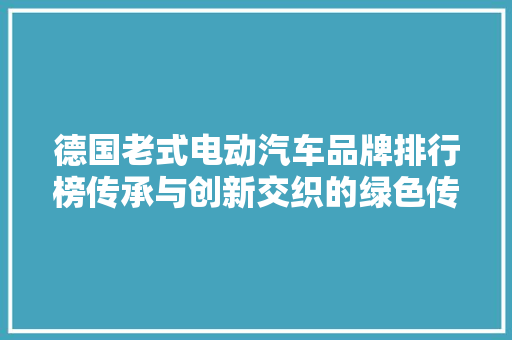 德国老式电动汽车品牌排行榜传承与创新交织的绿色传奇