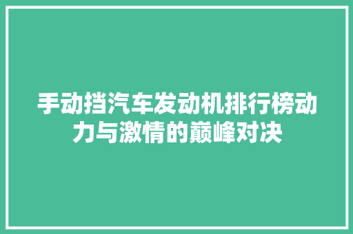 手动挡汽车发动机排行榜动力与激情的巅峰对决