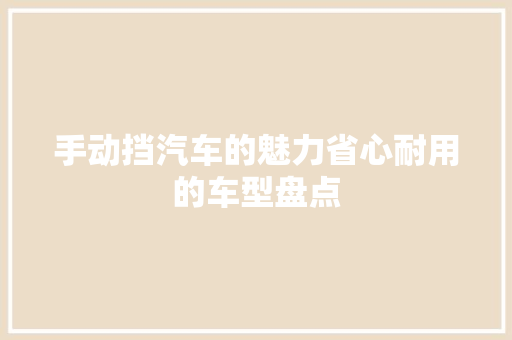 手动挡汽车的魅力省心耐用的车型盘点