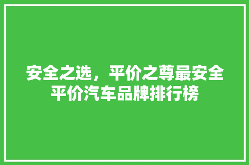安全之选，平价之尊最安全平价汽车品牌排行榜