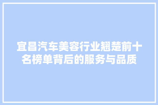 宜昌汽车美容行业翘楚前十名榜单背后的服务与品质
