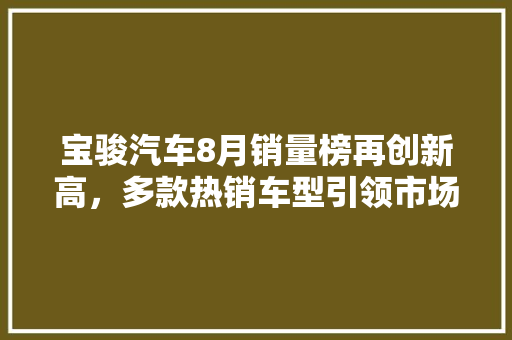 宝骏汽车8月销量榜再创新高，多款热销车型引领市场潮流