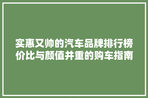 实惠又帅的汽车品牌排行榜价比与颜值并重的购车指南