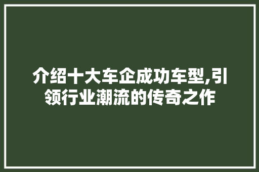 介绍十大车企成功车型,引领行业潮流的传奇之作 汽车配件