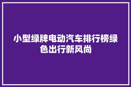 小型绿牌电动汽车排行榜绿色出行新风尚