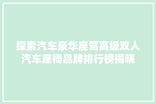 探索汽车豪华座驾高级双人汽车座椅品牌排行榜揭晓
