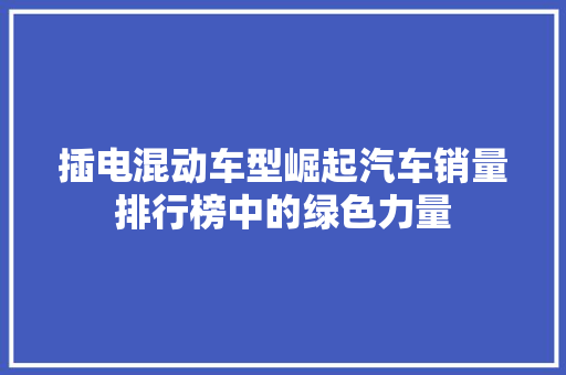 插电混动车型崛起汽车销量排行榜中的绿色力量