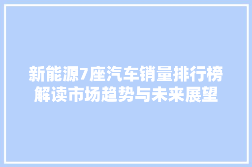 新能源7座汽车销量排行榜解读市场趋势与未来展望
