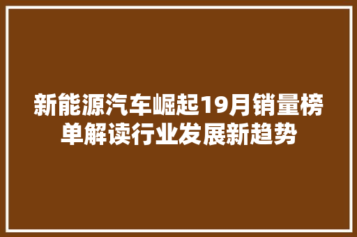 新能源汽车崛起19月销量榜单解读行业发展新趋势