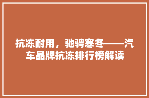抗冻耐用，驰骋寒冬——汽车品牌抗冻排行榜解读
