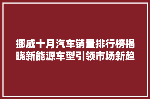 挪威十月汽车销量排行榜揭晓新能源车型引领市场新趋势