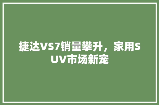 捷达VS7销量攀升，家用SUV市场新宠
