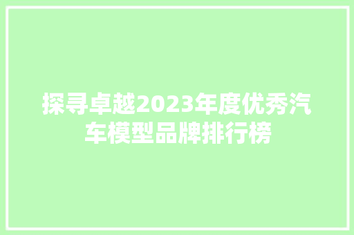 探寻卓越2023年度优秀汽车模型品牌排行榜
