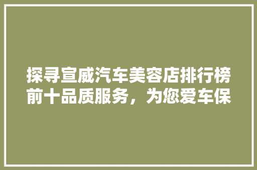 探寻宣威汽车美容店排行榜前十品质服务，为您爱车保驾护航