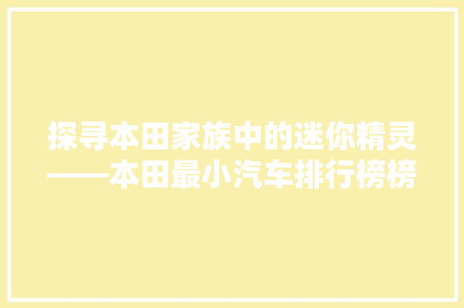 探寻本田家族中的迷你精灵——本田最小汽车排行榜榜首之作