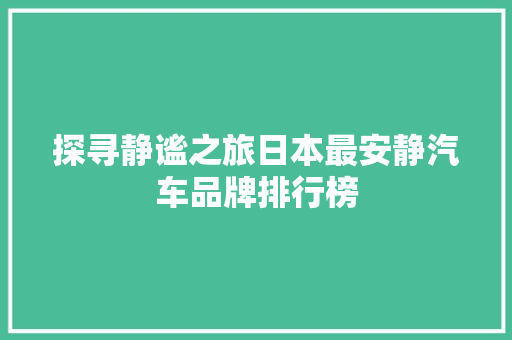 探寻静谧之旅日本最安静汽车品牌排行榜
