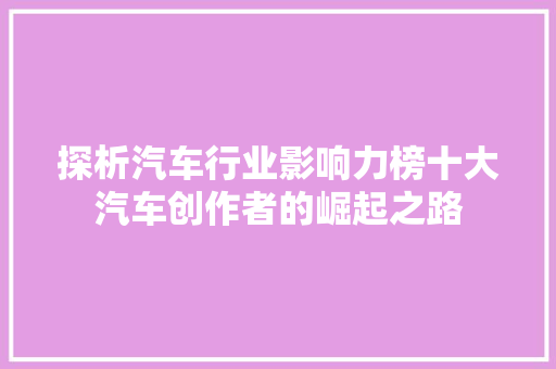 探析汽车行业影响力榜十大汽车创作者的崛起之路