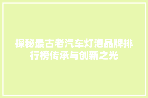 探秘最古老汽车灯泡品牌排行榜传承与创新之光