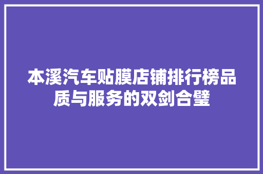 本溪汽车贴膜店铺排行榜品质与服务的双剑合璧