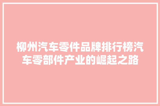 柳州汽车零件品牌排行榜汽车零部件产业的崛起之路