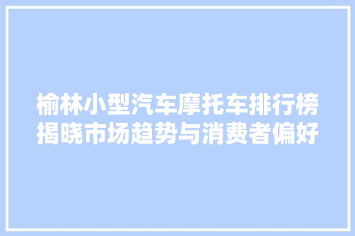 榆林小型汽车摩托车排行榜揭晓市场趋势与消费者偏好一览无遗