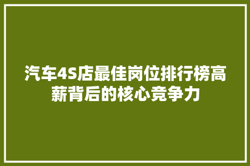 汽车4S店最佳岗位排行榜高薪背后的核心竞争力