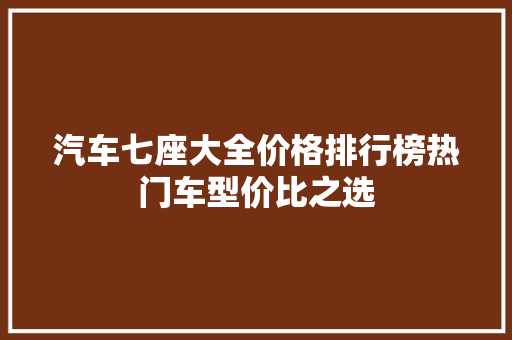汽车七座大全价格排行榜热门车型价比之选